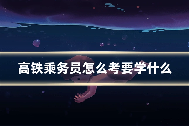 高铁乘务员怎么考要学什么