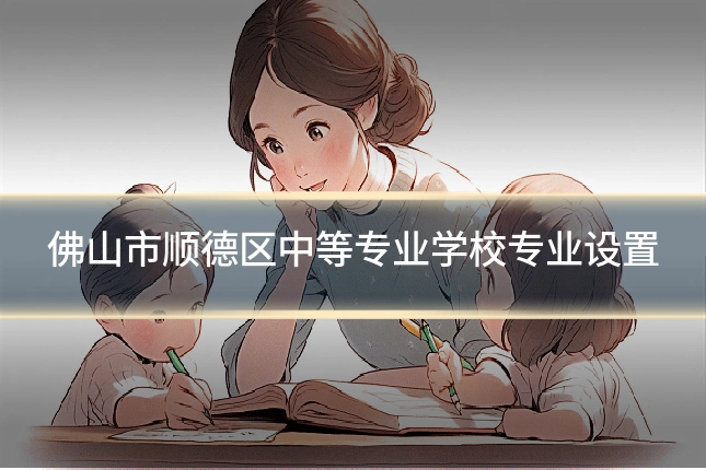 佛山市顺德区中等专业学校专业设置