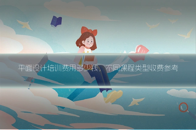 平面设计培训费用多少钱，不同课程类型收费参考