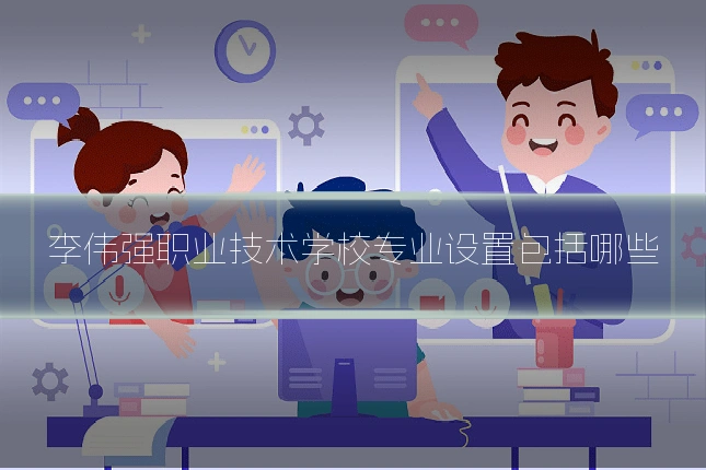 李伟强职业技术学校专业设置包括哪些