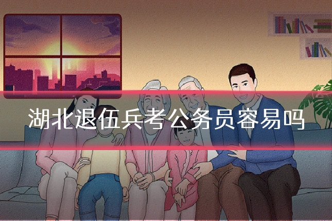 湖北退伍兵考公务员容易吗