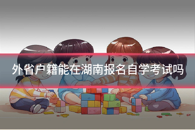 外省户籍能在湖南报名自学考试吗