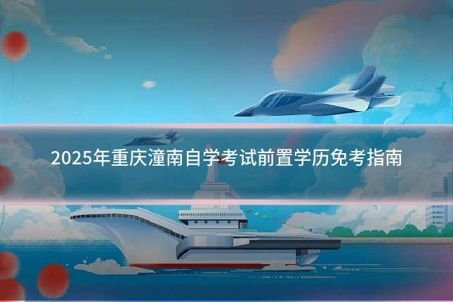 2025年重庆潼南自学考试前置学历免考指南