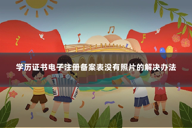学历证书电子注册备案表没有照片的解决办法