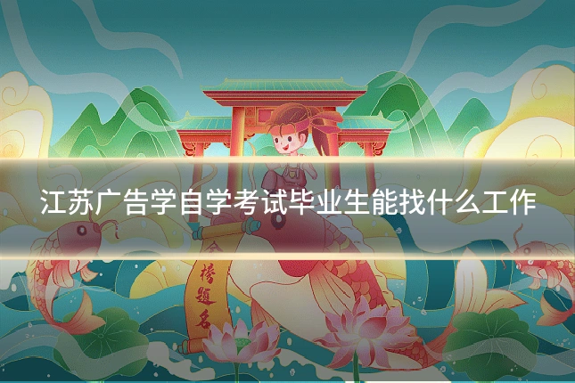 江苏广告学自学考试毕业生能找什么工作