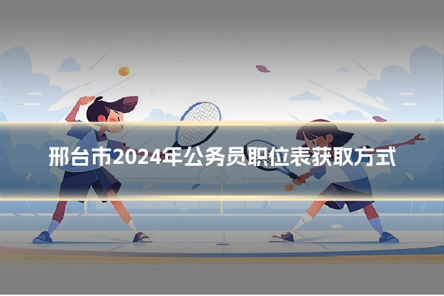 邢台市2024年公务员职位表获取方式