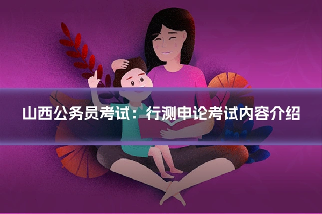 山西公务员考试:行测申论考试内容介绍