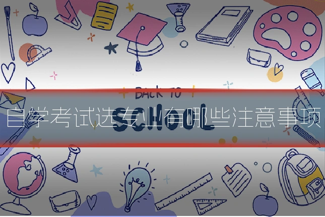 自学考试选专业有哪些注意事项