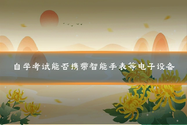自学考试能否携带智能手表等电子设备