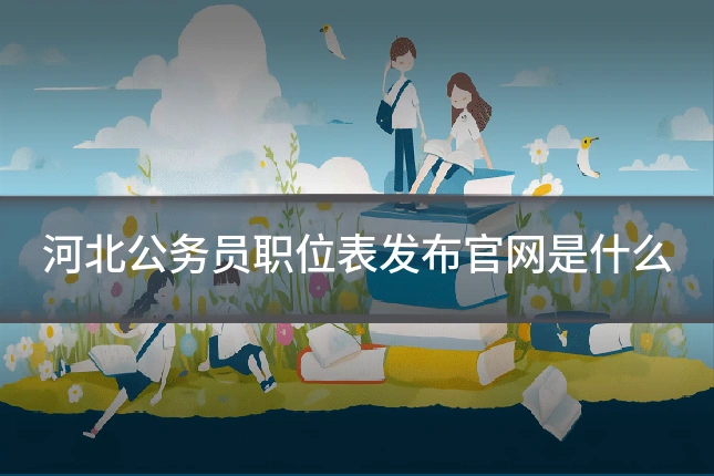 河北公务员职位表发布官网是什么