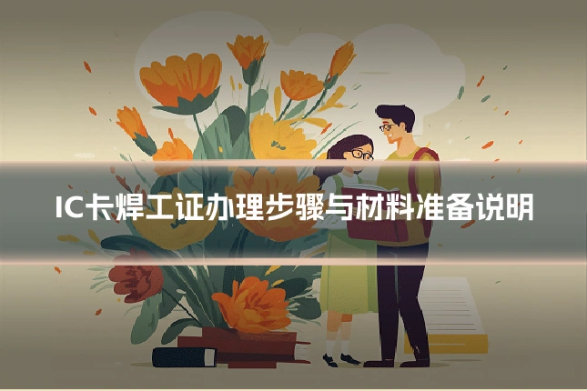 IC卡焊工证办理步骤与材料准备说明