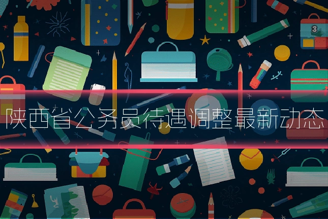 陕西省公务员待遇调整最新动态