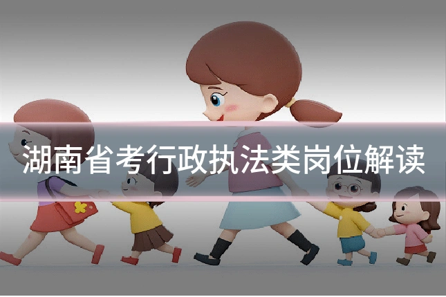 湖南省考行政执法类岗位解读