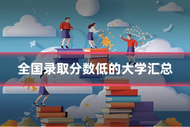 全国录取分数低的大学汇总