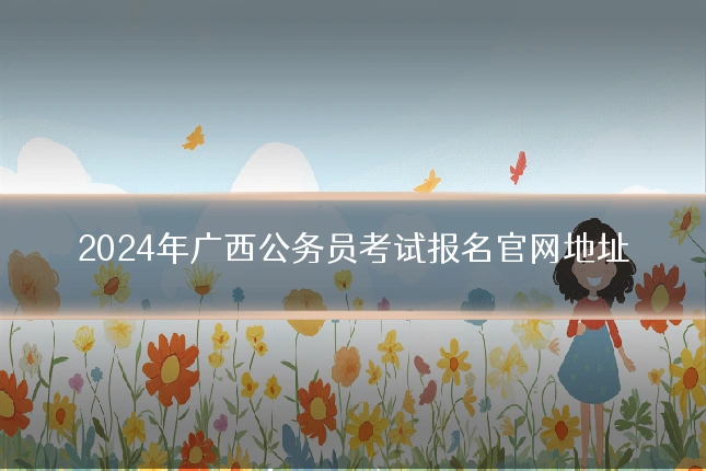 2024年广西公务员考试报名官网地址