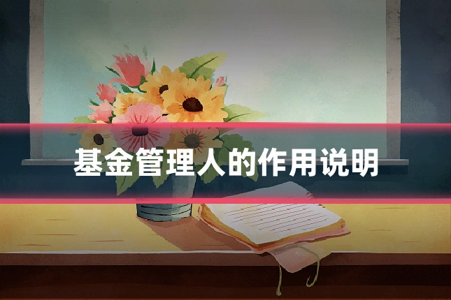 基金管理人的作用说明