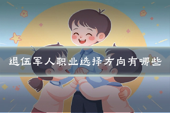 退伍军人职业选择方向有哪些