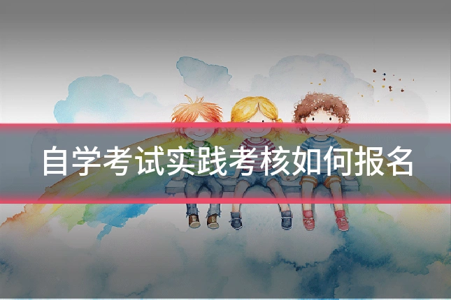 自学考试实践考核如何报名
