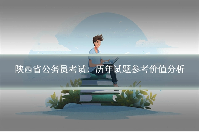 陕西省公务员考试:历年试题参考价值分析