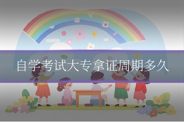 自学考试大专拿证周期多久