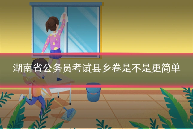 湖南省公务员考试县乡卷是不是更简单