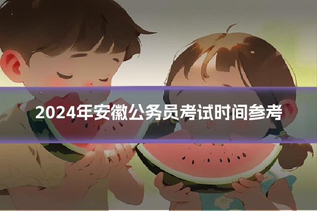 2024年安徽公务员考试时间参考