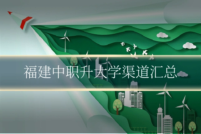 福建中职升大学渠道汇总