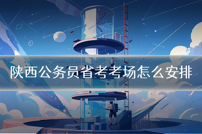 陕西公务员省考考场怎么安排