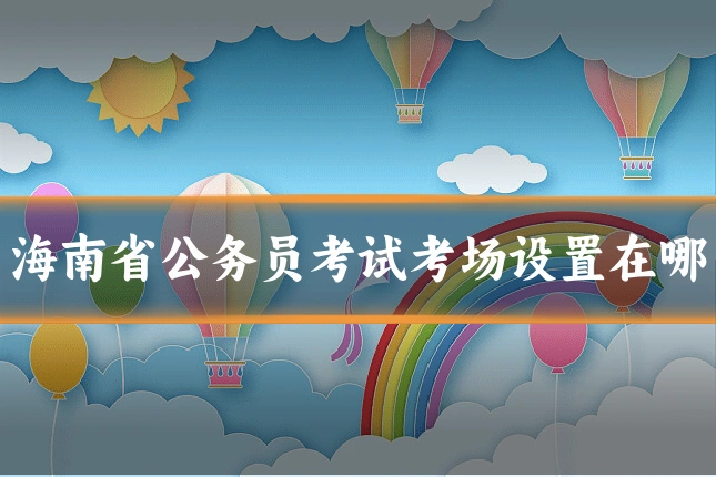 海南省公务员考试考场设置在哪