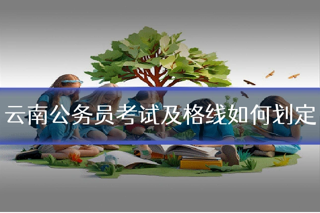 云南公务员考试及格线如何划定