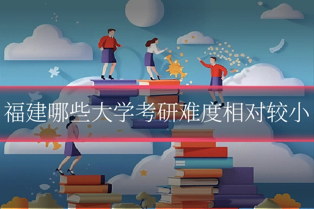 福建哪些大学考研难度相对较小