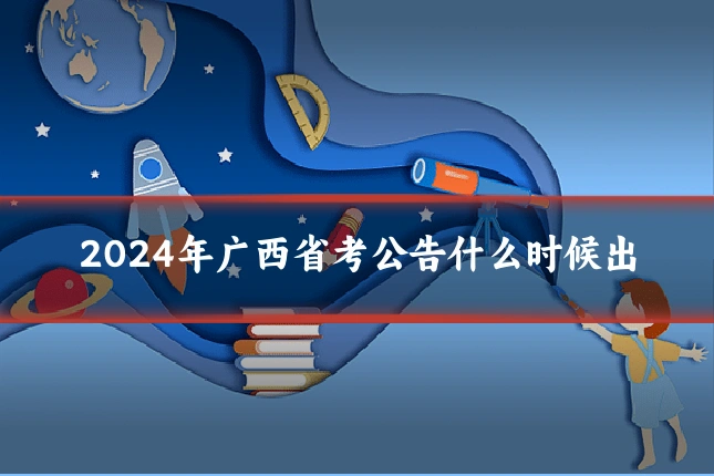 2024年广西省考公告什么时候出