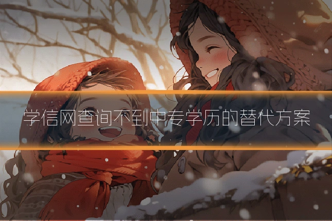 学信网查询不到中专学历的替代方案