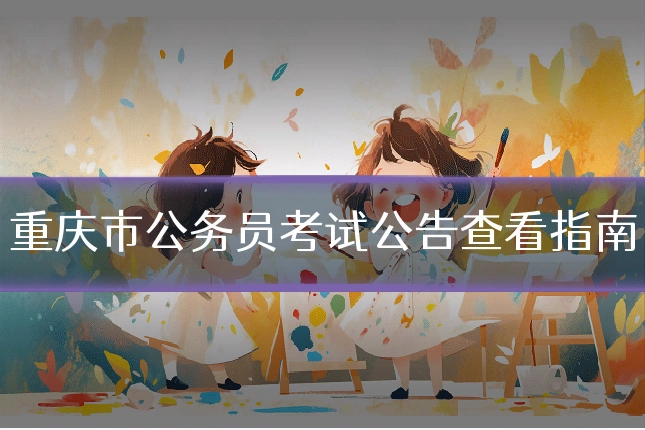 重庆市公务员考试公告查看指南