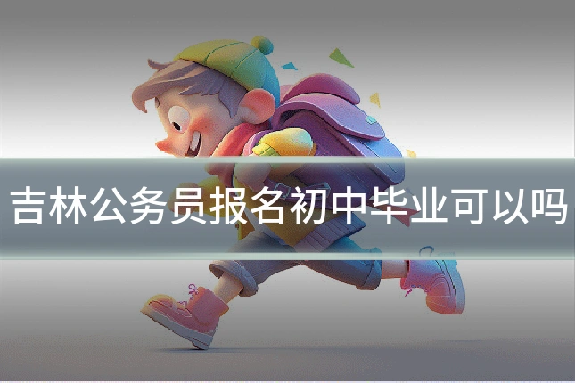 吉林公务员报名初中毕业可以吗