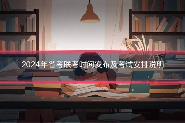 2024年省考联考时间发布及考试安排说明