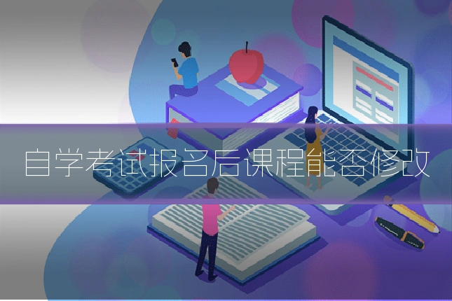 自学考试报名后课程能否修改