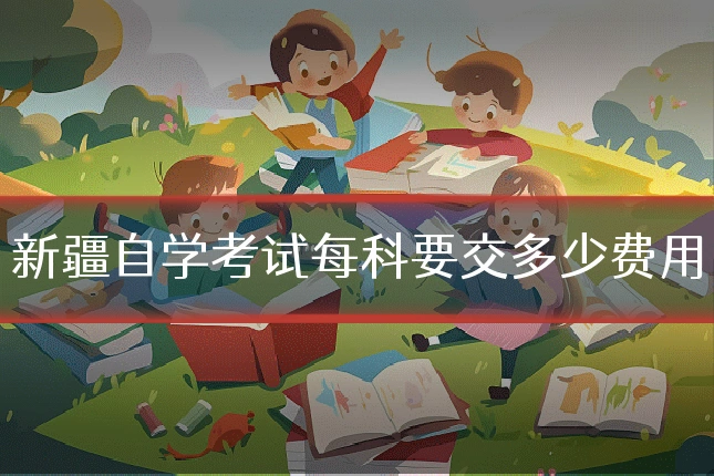 新疆自学考试每科要交多少费用