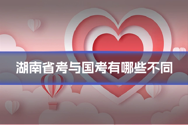 湖南省考与国考有哪些不同