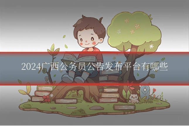 2024广西公务员公告发布平台有哪些