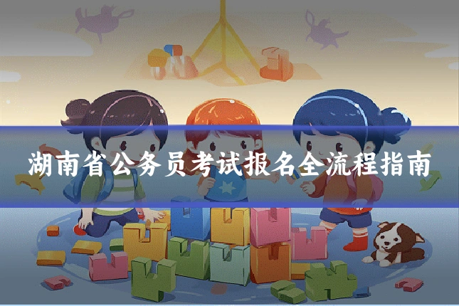 湖南省公务员考试报名全流程指南