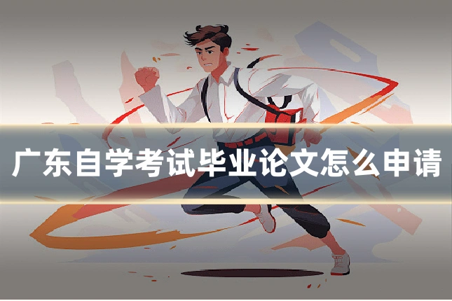 广东自学考试毕业论文怎么申请