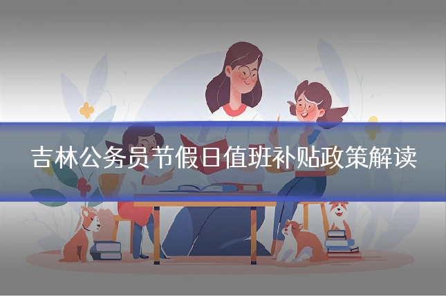 吉林公务员节假日值班补贴政策解读