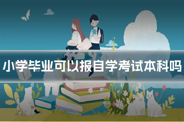 小学毕业可以报自学考试本科吗