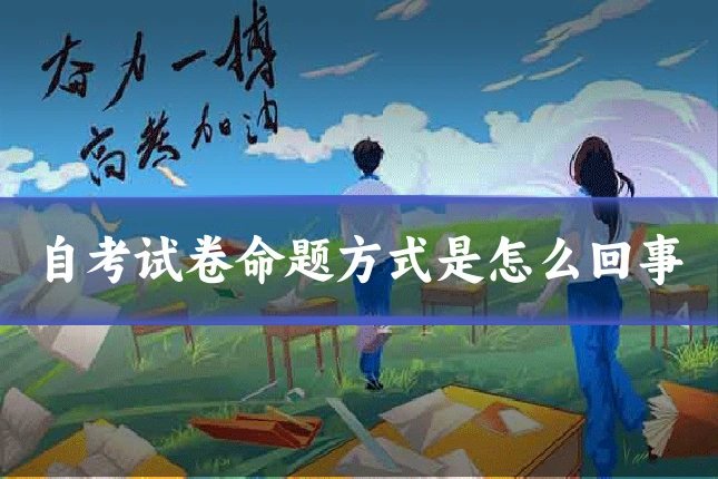 自考试卷命题方式是怎么回事
