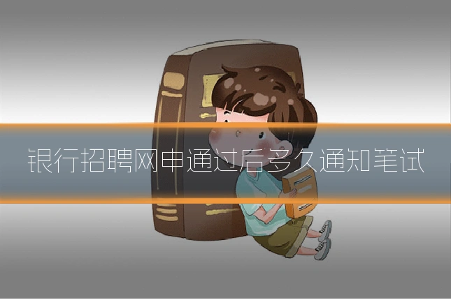 银行招聘网申通过后多久通知笔试