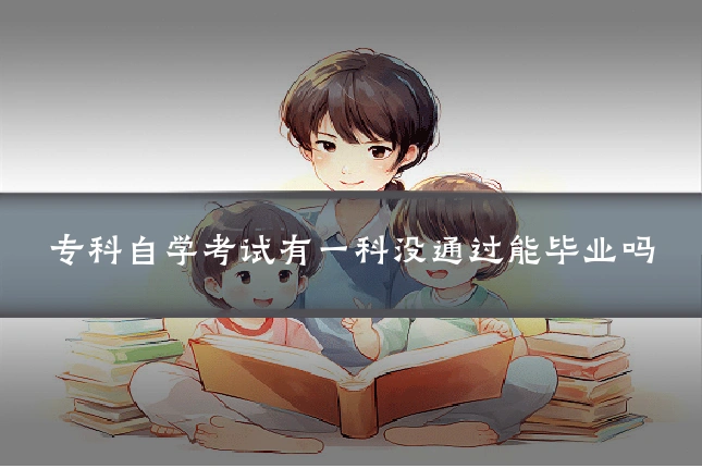 专科自学考试有一科没通过能毕业吗