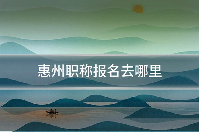 惠州职称报名去哪里