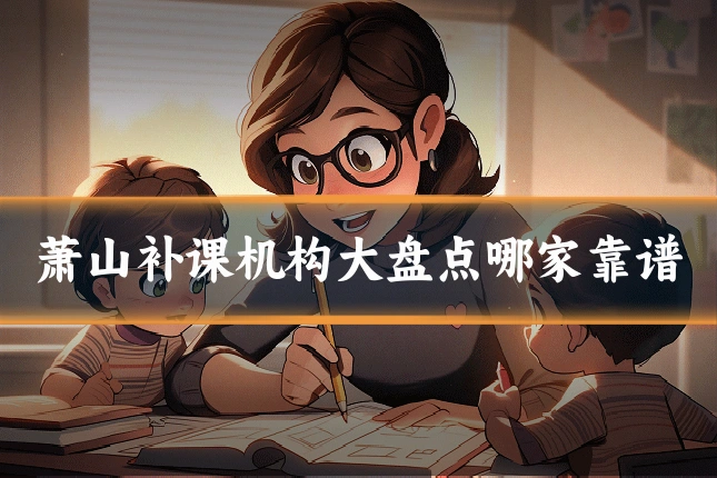 萧山补课机构大盘点哪家靠谱