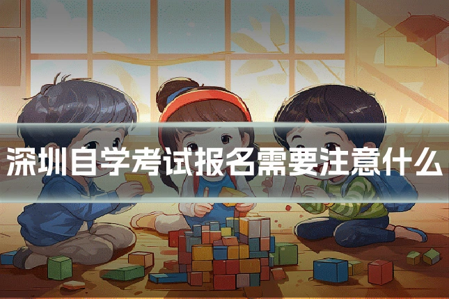 深圳自学考试报名需要注意什么
